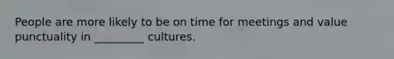 People are more likely to be on time for meetings and value punctuality in _________ cultures.