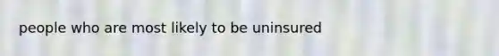 people who are most likely to be uninsured