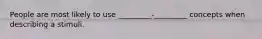 People are most likely to use _________-_________ concepts when describing a stimuli.