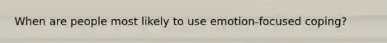 When are people most likely to use emotion-focused coping?
