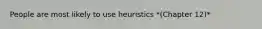 People are most likely to use heuristics *(Chapter 12)*