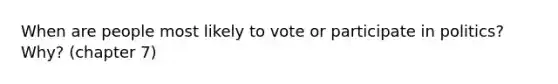 When are people most likely to vote or participate in politics? Why? (chapter 7)