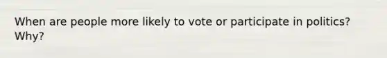 When are people more likely to vote or participate in politics? Why?