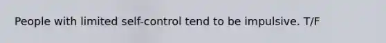 People with limited self-control tend to be impulsive. T/F