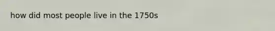 how did most people live in the 1750s