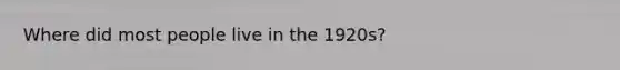 Where did most people live in the 1920s?
