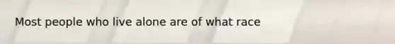 Most people who live alone are of what race