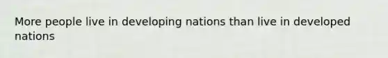 More people live in developing nations than live in developed nations