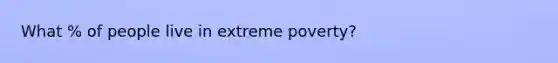 What % of people live in extreme poverty?