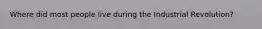 Where did most people live during the Industrial Revolution?