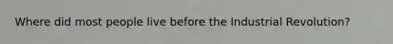 Where did most people live before the Industrial Revolution?