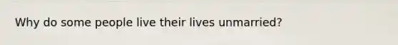 Why do some people live their lives unmarried?