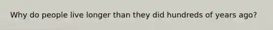 Why do people live longer than they did hundreds of years ago?