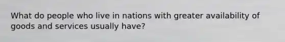 What do people who live in nations with greater availability of goods and services usually have?