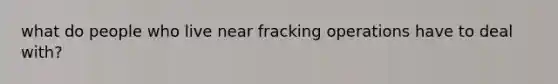 what do people who live near fracking operations have to deal with?