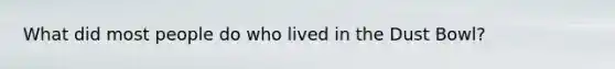 What did most people do who lived in the Dust Bowl?