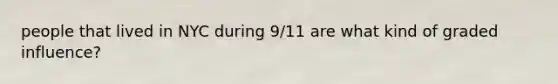 people that lived in NYC during 9/11 are what kind of graded influence?