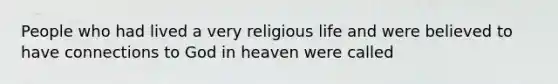 People who had lived a very religious life and were believed to have connections to God in heaven were called