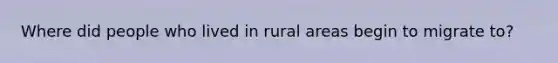 Where did people who lived in rural areas begin to migrate to?