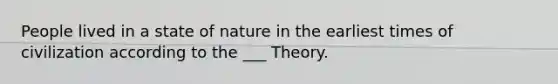 People lived in a state of nature in the earliest times of civilization according to the ___ Theory.