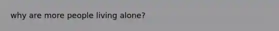 why are more people living alone?