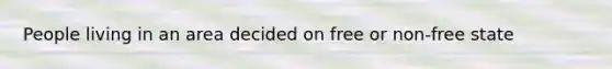 People living in an area decided on free or non-free state