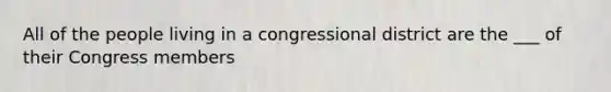 All of the people living in a congressional district are the ___ of their Congress members