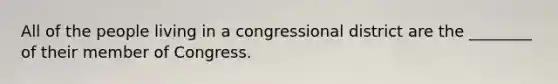 All of the people living in a congressional district are the ________ of their member of Congress.