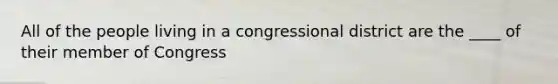 All of the people living in a congressional district are the ____ of their member of Congress