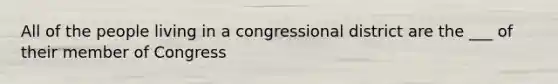 All of the people living in a congressional district are the ___ of their member of Congress