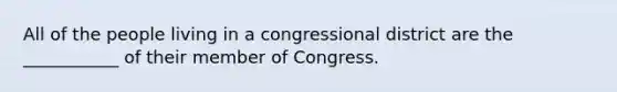 All of the people living in a congressional district are the ___________ of their member of Congress.