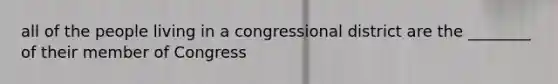 all of the people living in a congressional district are the ________ of their member of Congress