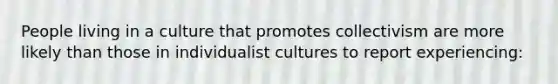 People living in a culture that promotes collectivism are more likely than those in individualist cultures to report experiencing: