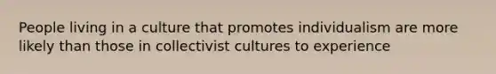 People living in a culture that promotes individualism are more likely than those in collectivist cultures to experience