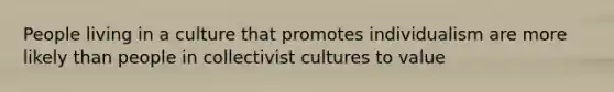 People living in a culture that promotes individualism are more likely than people in collectivist cultures to value