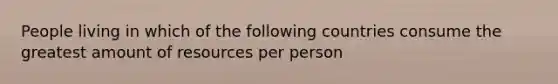 People living in which of the following countries consume the greatest amount of resources per person