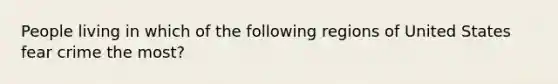 People living in which of the following regions of United States fear crime the most?