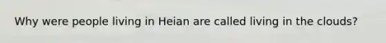 Why were people living in Heian are called living in the clouds?