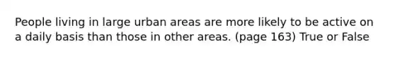 People living in large urban areas are more likely to be active on a daily basis than those in other areas. (page 163) True or False