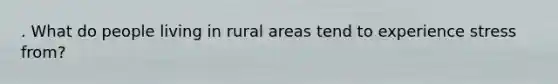 . What do people living in rural areas tend to experience stress from?