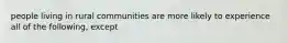 people living in rural communities are more likely to experience all of the following, except
