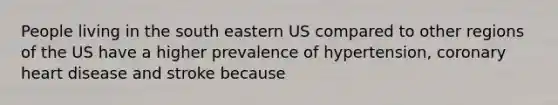 People living in the south eastern US compared to other regions of the US have a higher prevalence of hypertension, coronary heart disease and stroke because