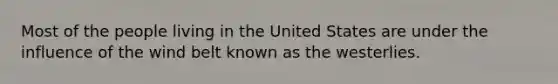 Most of the people living in the United States are under the influence of the wind belt known as the westerlies.