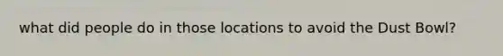 what did people do in those locations to avoid the Dust Bowl?