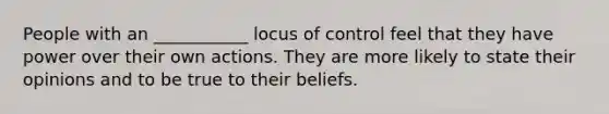 People with an ___________ locus of control feel that they have power over their own actions. They are more likely to state their opinions and to be true to their beliefs.