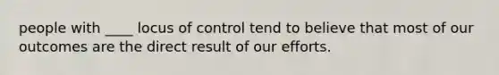 people with ____ locus of control tend to believe that most of our outcomes are the direct result of our efforts.