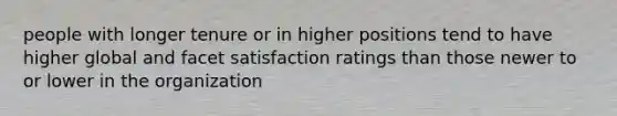 people with longer tenure or in higher positions tend to have higher global and facet satisfaction ratings than those newer to or lower in the organization