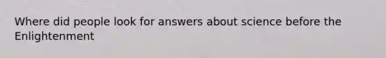 Where did people look for answers about science before the Enlightenment