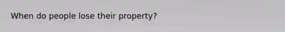 When do people lose their property?