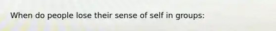 When do people lose their sense of self in groups: